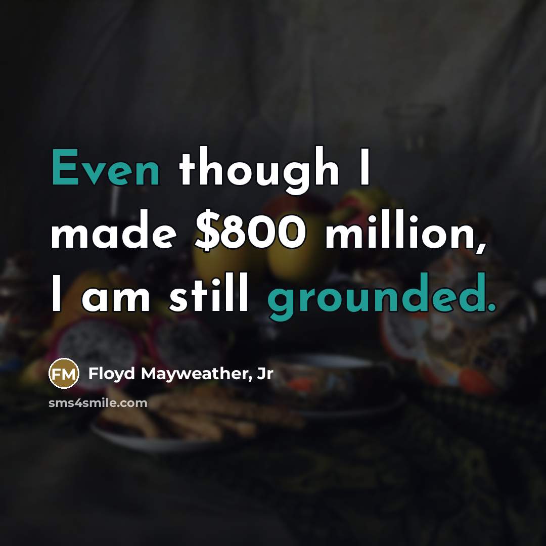“Even though I made $800 million, I am still grounded.…” quote by Floyd Mayweather, Jr