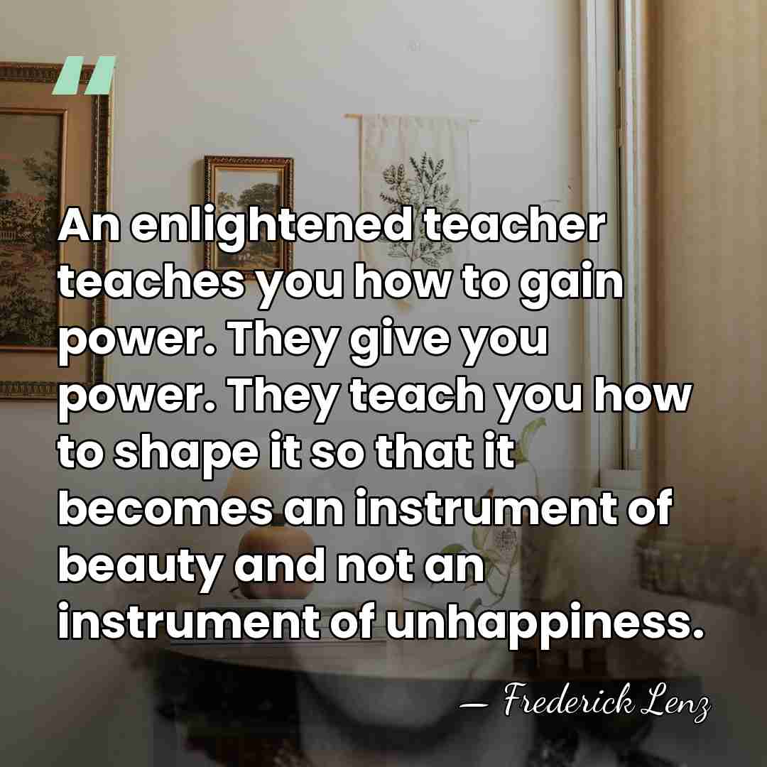 An enlightened teacher teaches you how to gain power. They give you&hellip; - Frederick Lenz