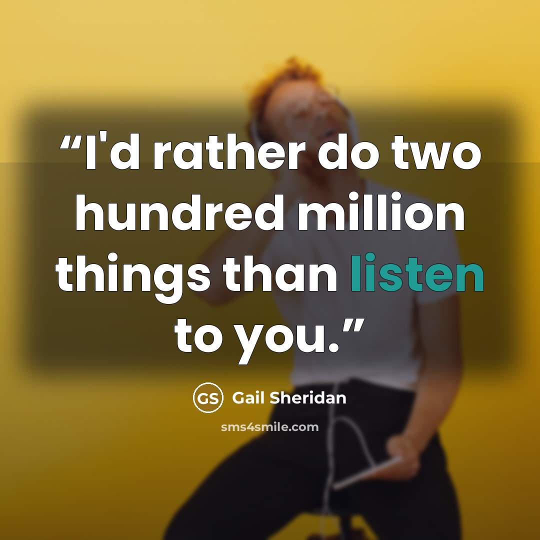 “I'd rather do two hundred million things than listen to you.” quote by Gail Sheridan