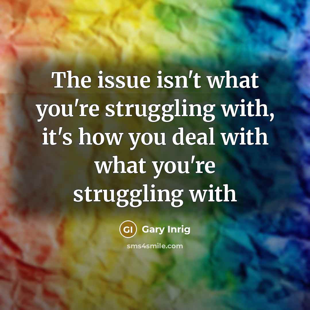 “The issue isn't what you're struggling with, it's how you…” quote by Gary Inrig