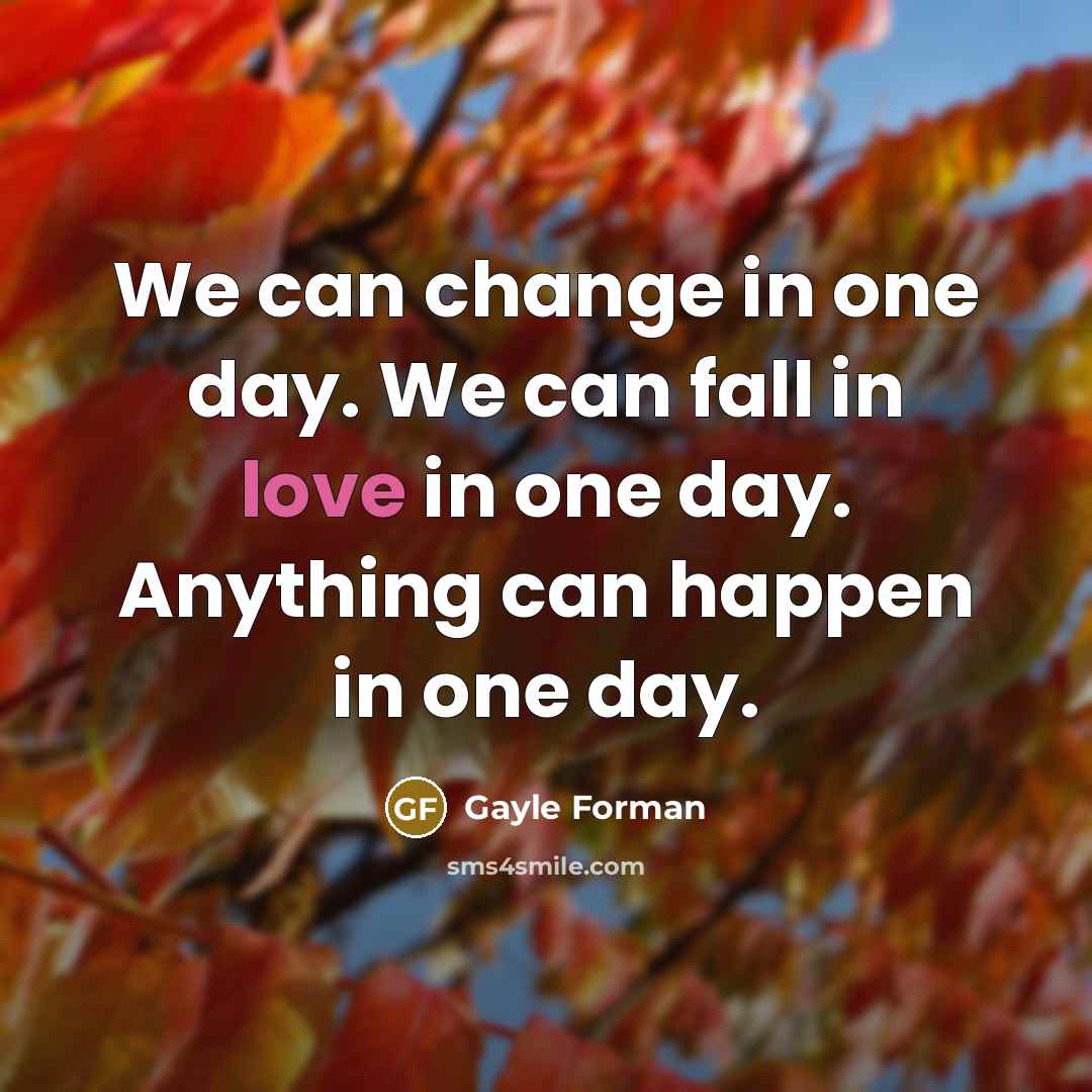 “We can change in one day. We can fall in…” quote by Gayle Forman