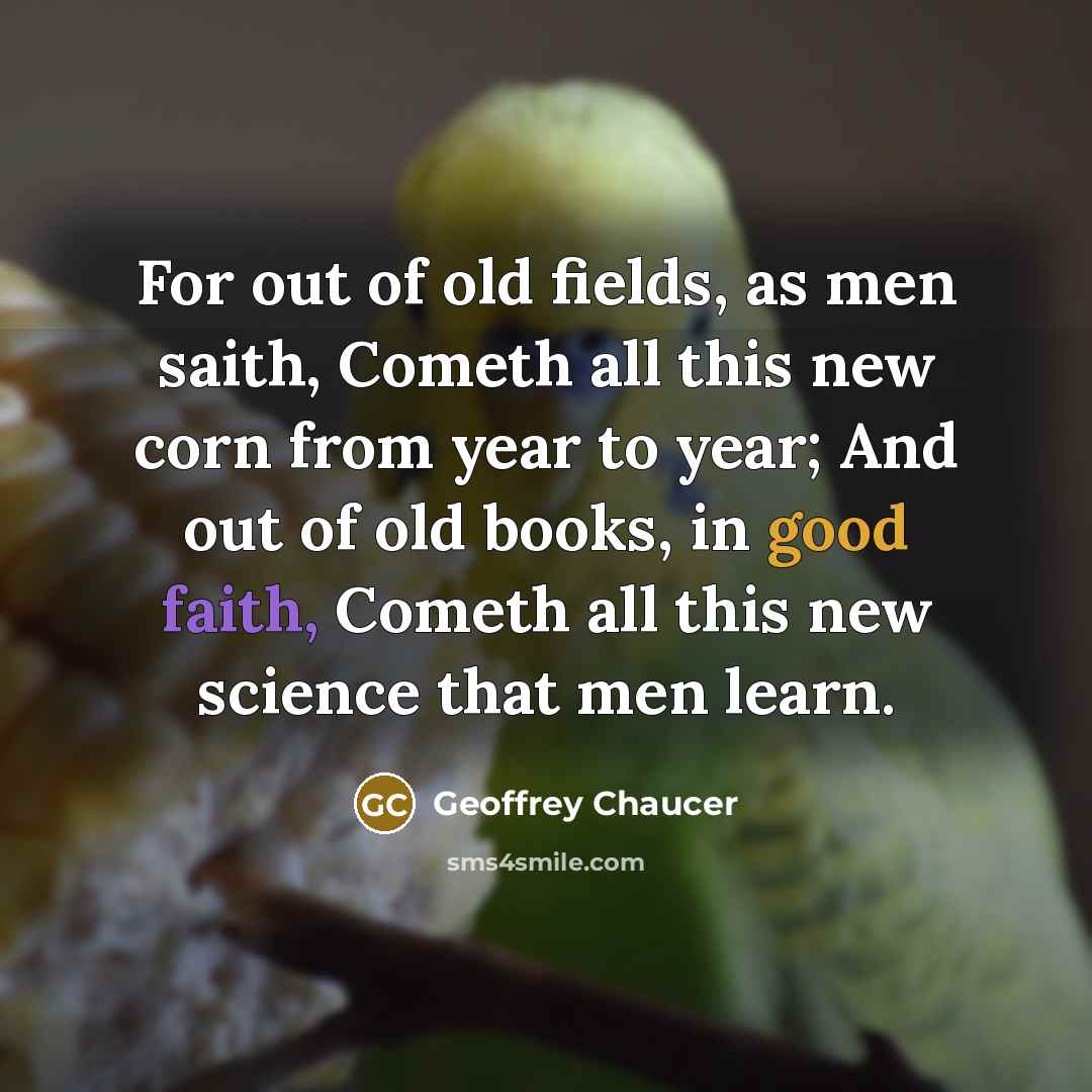 “For out of old fields, as men saith, Cometh all…” quote by Geoffrey Chaucer