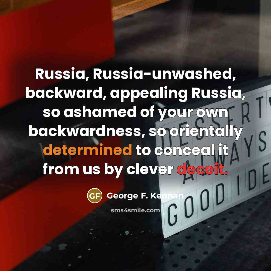 “Russia, Russia-unwashed, backward, appealing Russia, so ashamed of your own…” quote by George F. Kennan