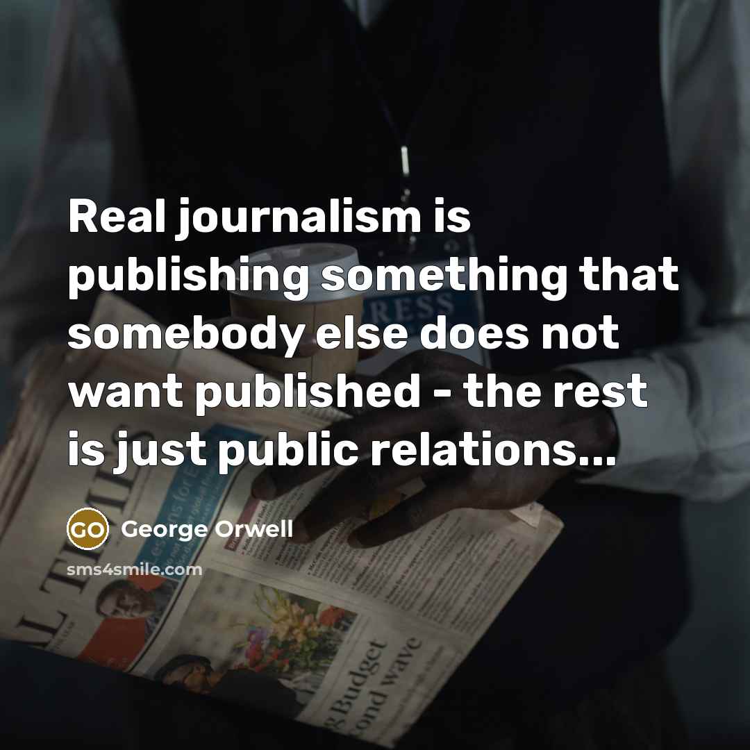 “Real journalism is publishing something that somebody else does not…” quote by George Orwell