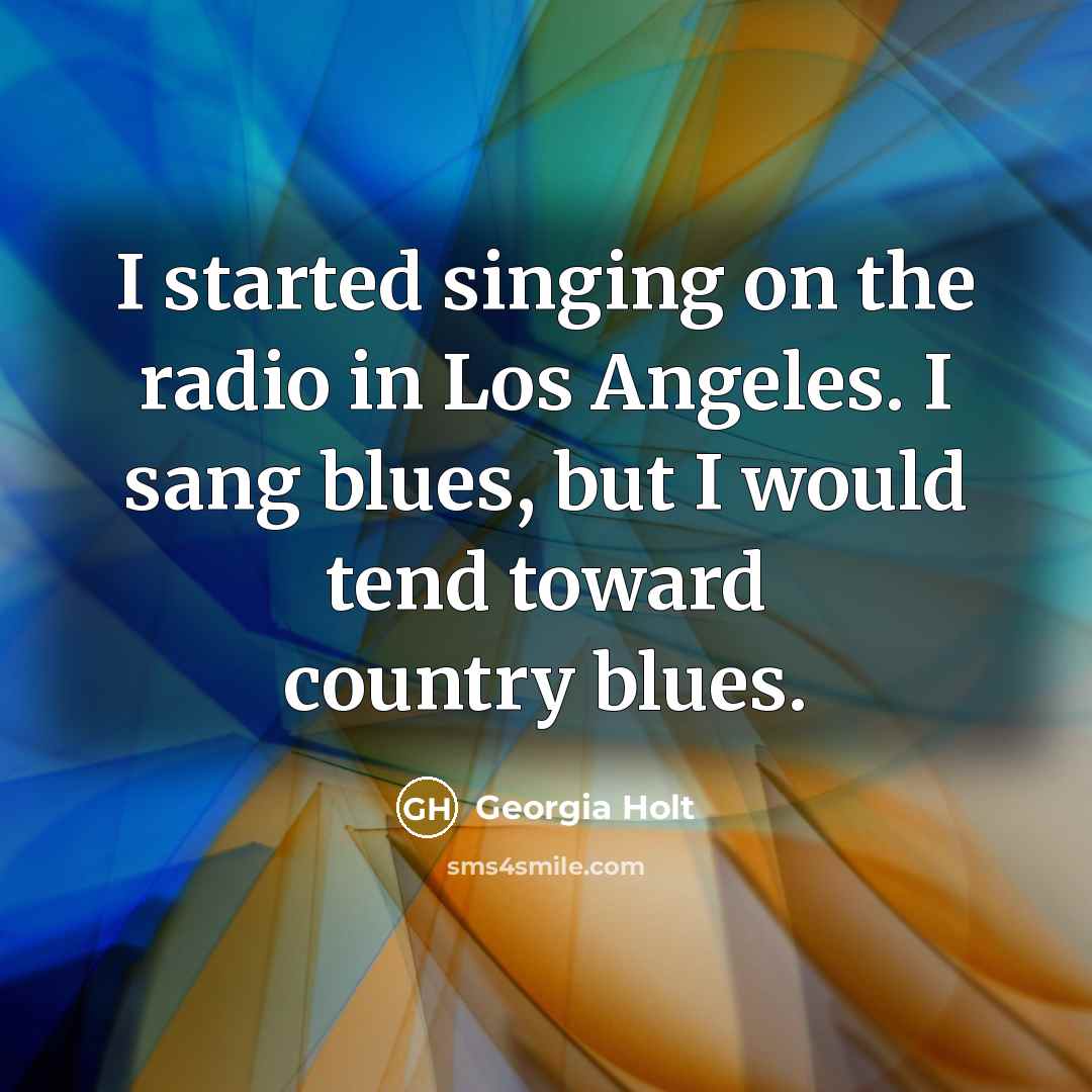 “I started singing on the radio in Los Angeles. I…” quote by Georgia Holt
