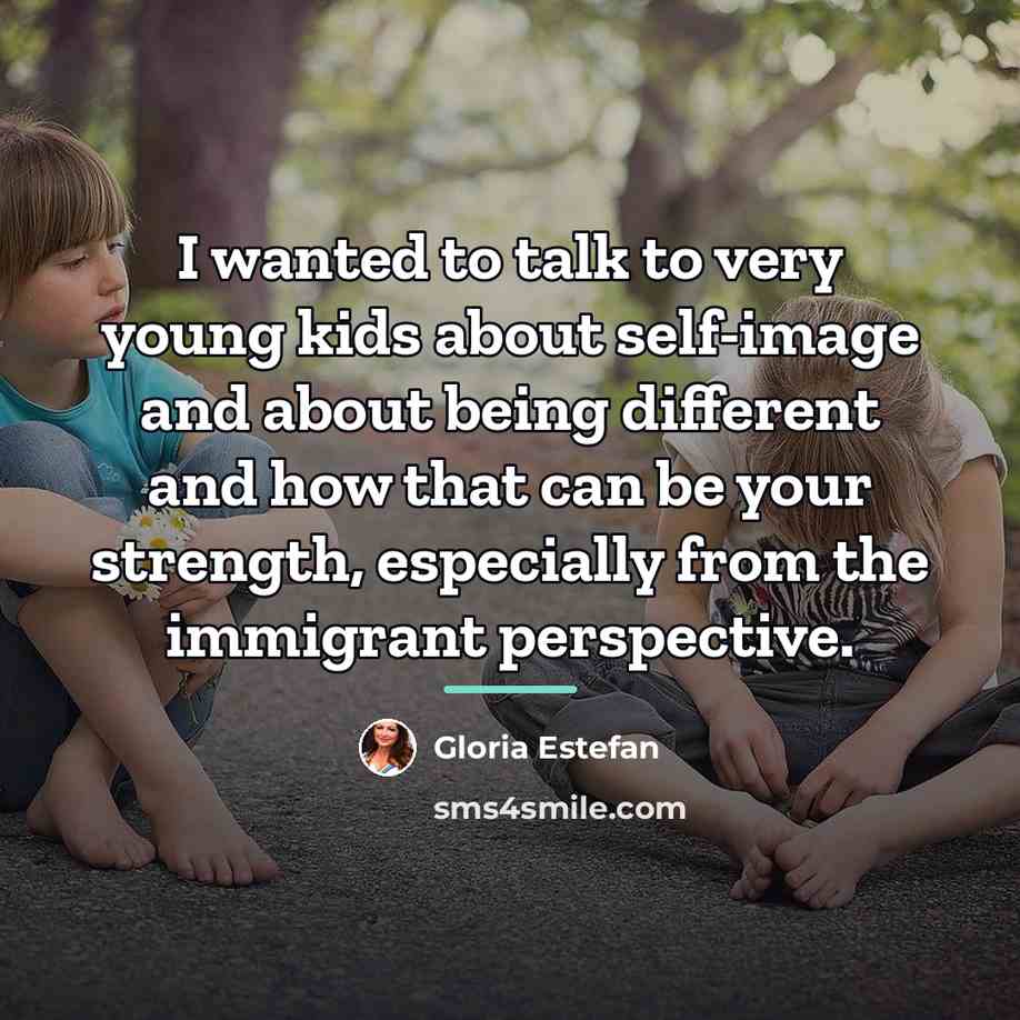 “I wanted to talk to very young kids about self-image…” quote by Gloria Estefan