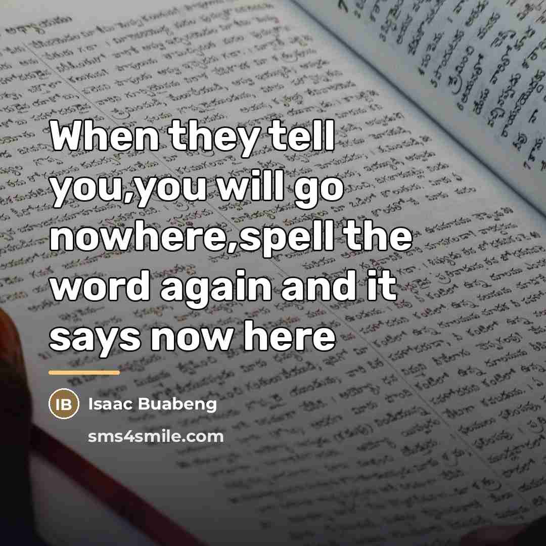 “When they tell you,you will go nowhere,spell the word again…” quote by Isaac Buabeng