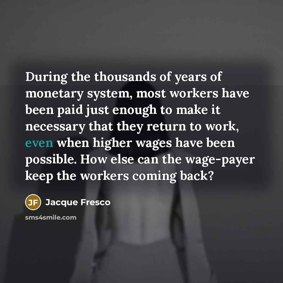 “During the thousands of years of monetary system, most workers…” quote by Jacque Fresco