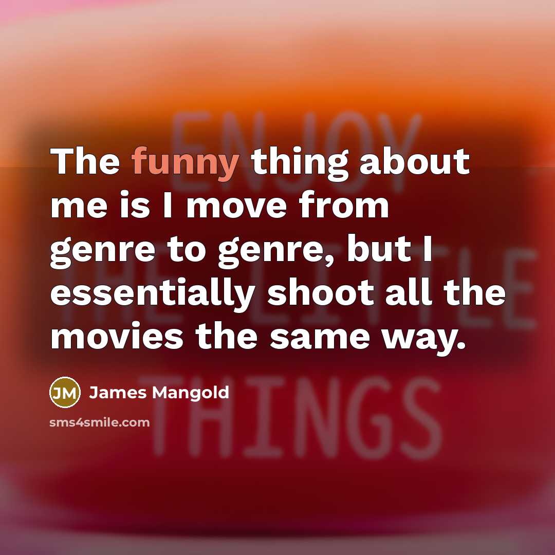 “The funny thing about me is I move from genre to genre, but I essentially shoot all the movies the same way.” quote by James Mangold