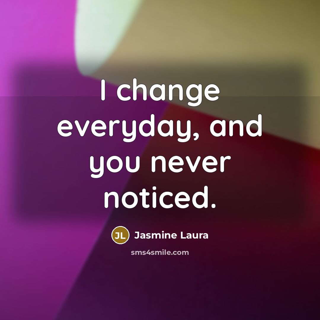 “I change everyday, and you never noticed.…” quote by Jasmine Laura