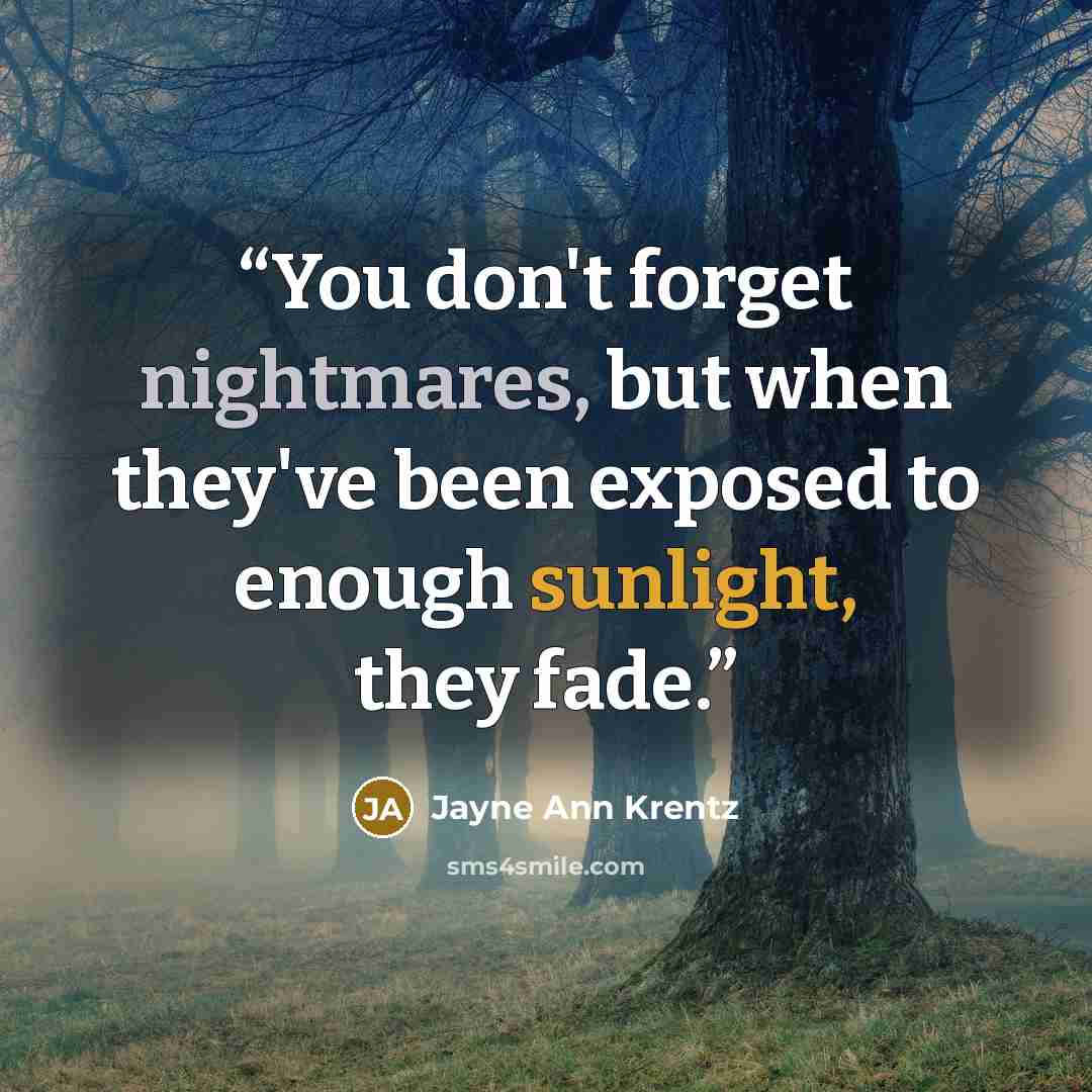 “You don't forget nightmares, but when they've been exposed to enough sunlight, they fade.” quote by Jayne Ann Krentz