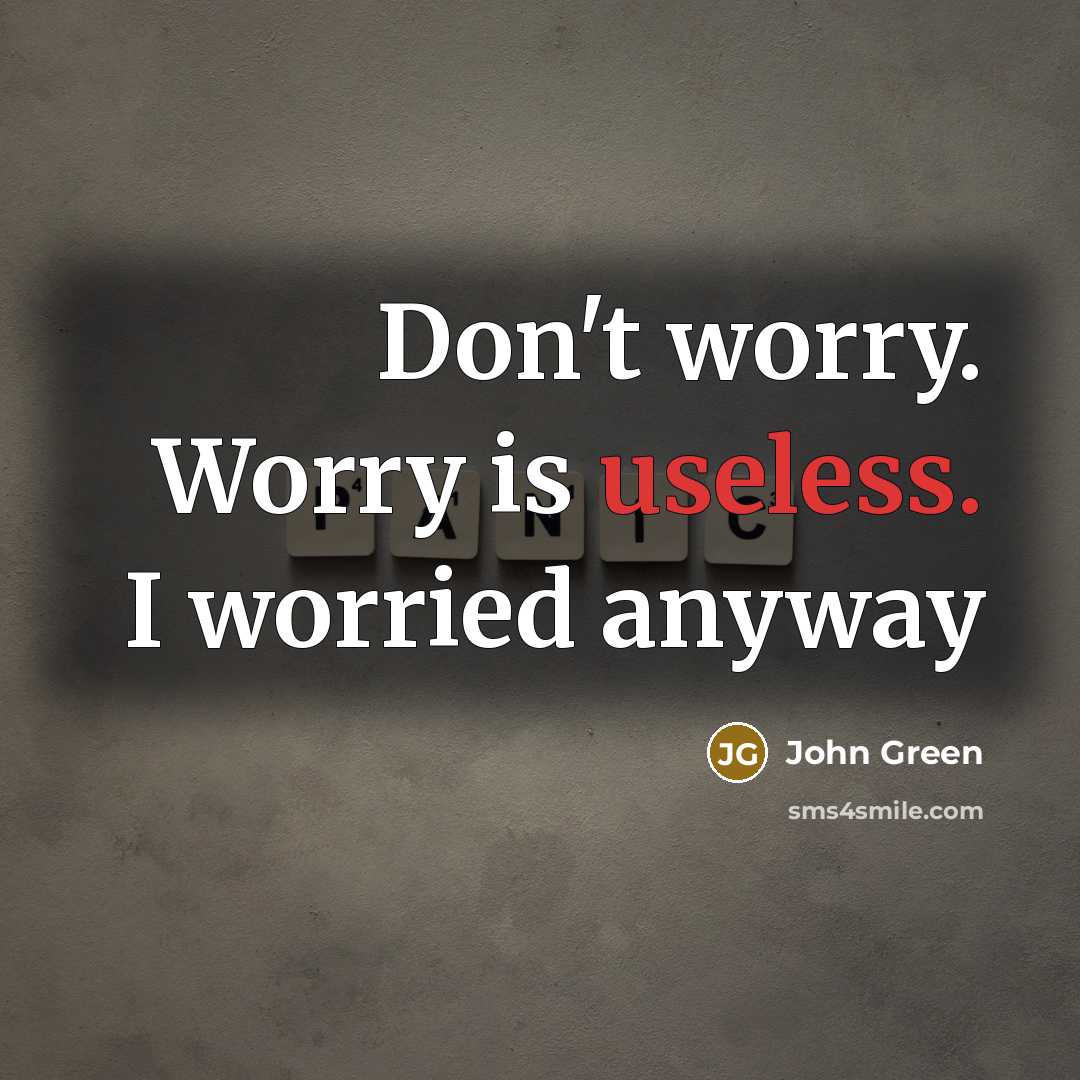 “Don't worry. Worry is useless. I worried anyway…” quote by John Green