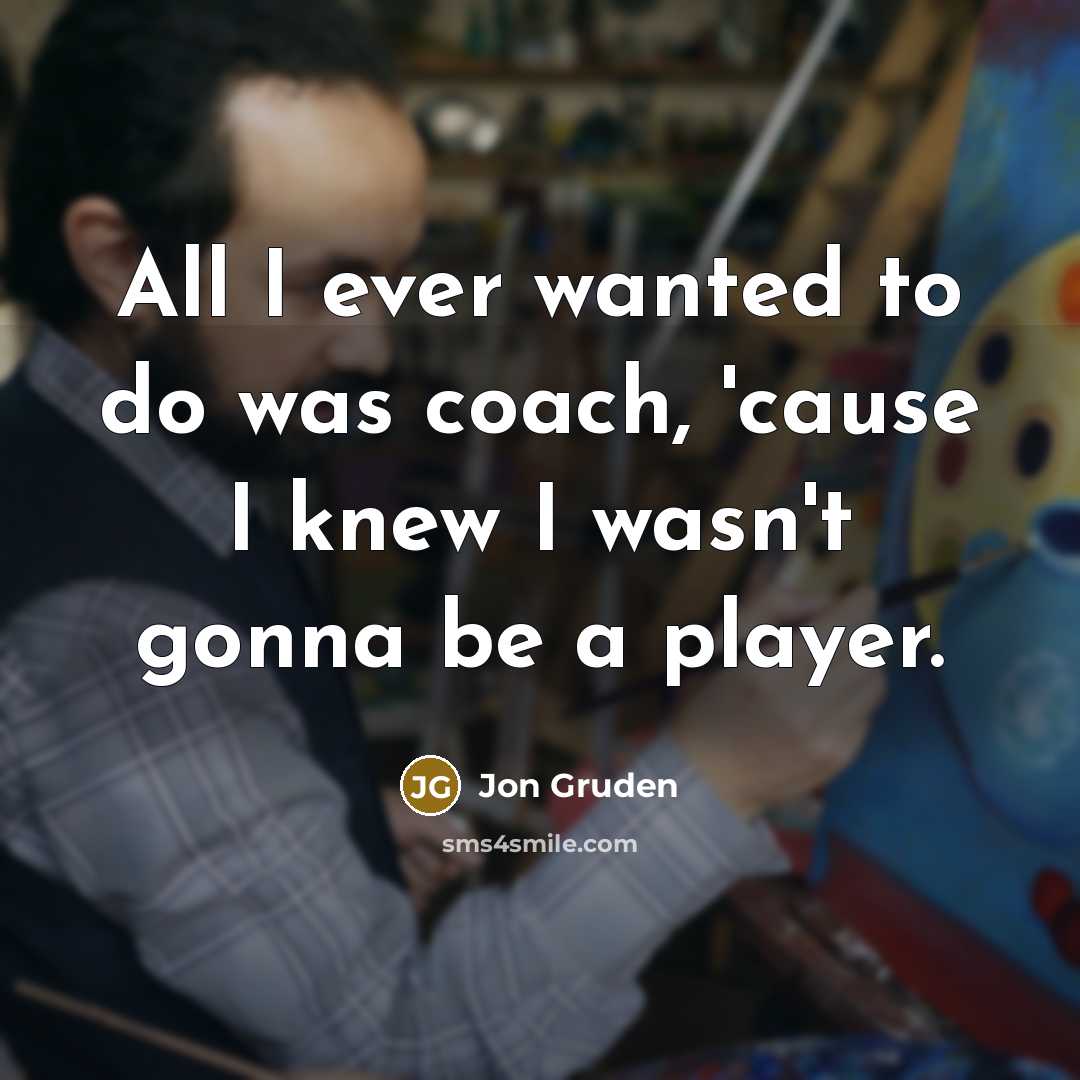 “All I ever wanted to do was coach, 'cause I…” quote by Jon Gruden