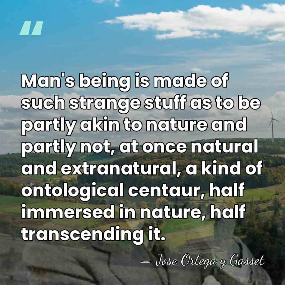 Man's being is made of such strange stuff as to be partly&hellip; - Jose Ortega y Gasset