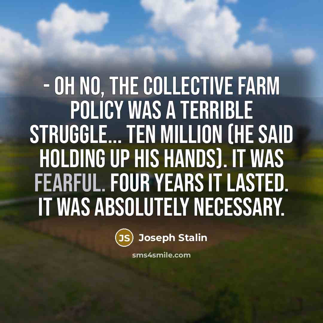 “- Oh no, The Collective Farm policy was a terrible…” quote by Joseph Stalin