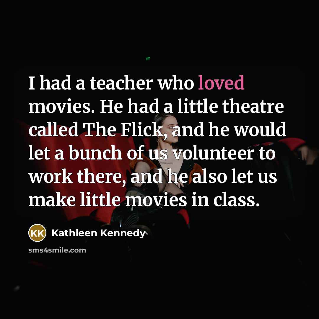 “I had a teacher who loved movies. He had a…” quote by Kathleen Kennedy