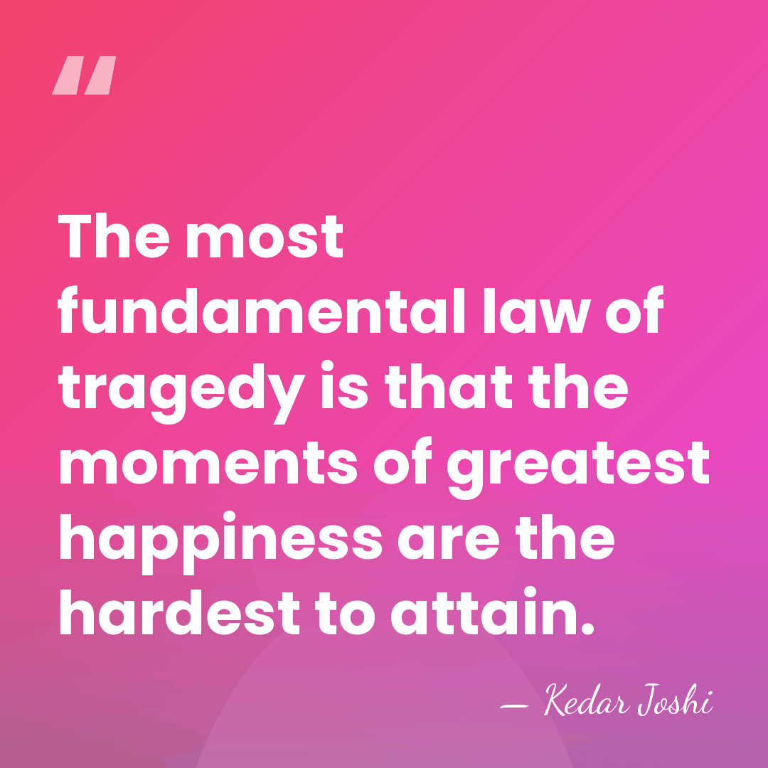 The most fundamental law of tragedy is that the moments of greatest&hellip; - Kedar Joshi