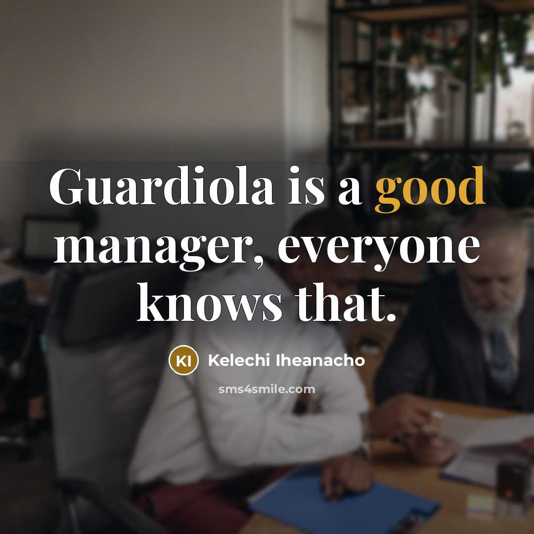 “Guardiola is a good manager, everyone knows that.…” quote by Kelechi Iheanacho