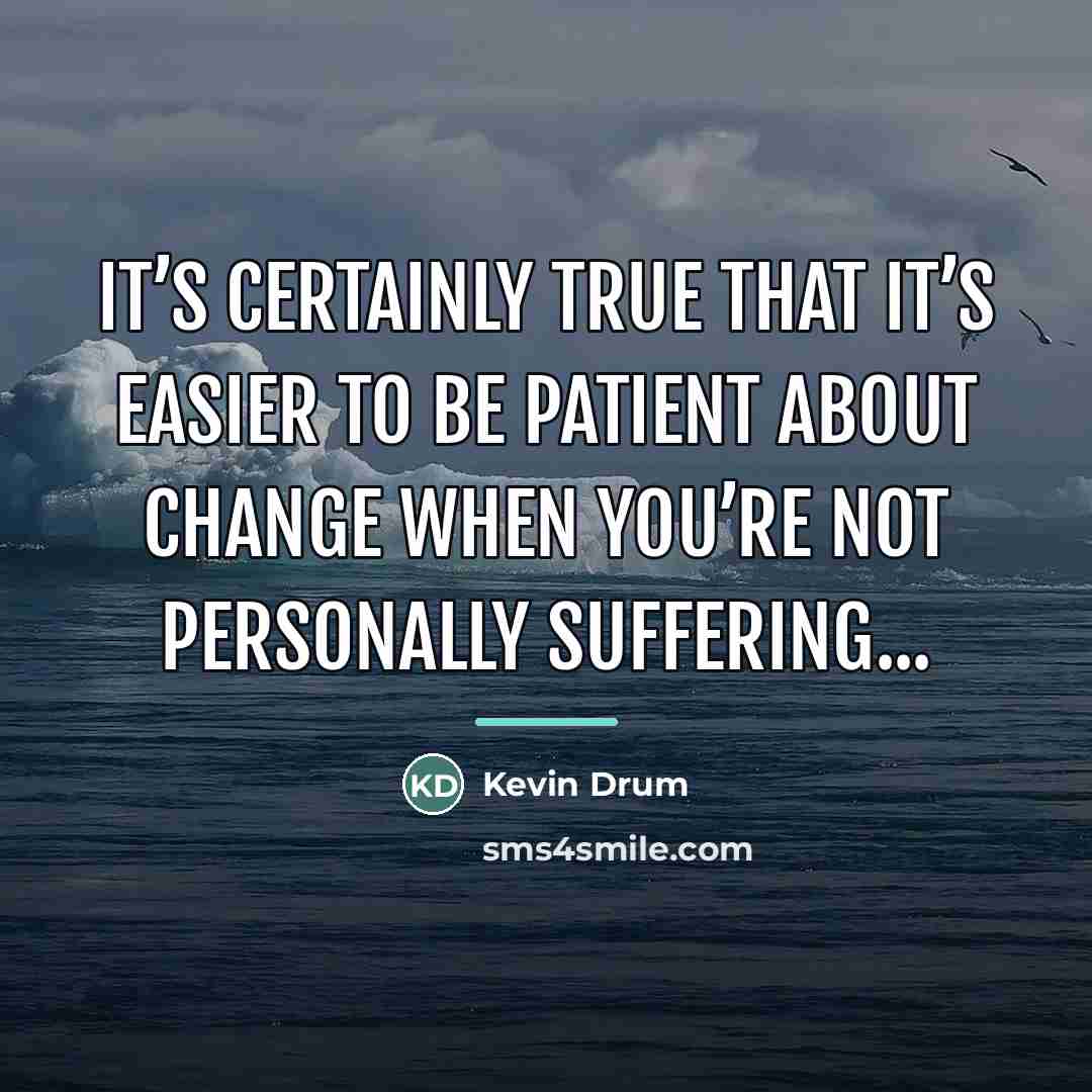 “It’s certainly true that it’s easier to be patient about…” quote by Kevin Drum