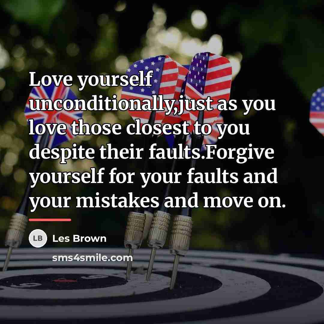 “Love yourself unconditionally,just as you love those closest to you…” quote by Les Brown