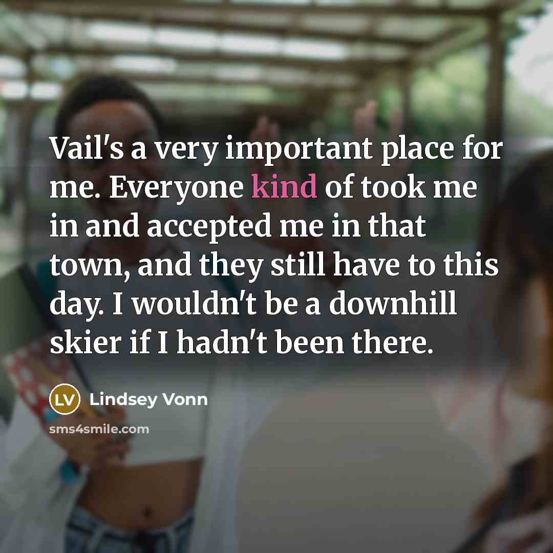 “Vail's a very important place for me. Everyone kind of…” quote by Lindsey Vonn