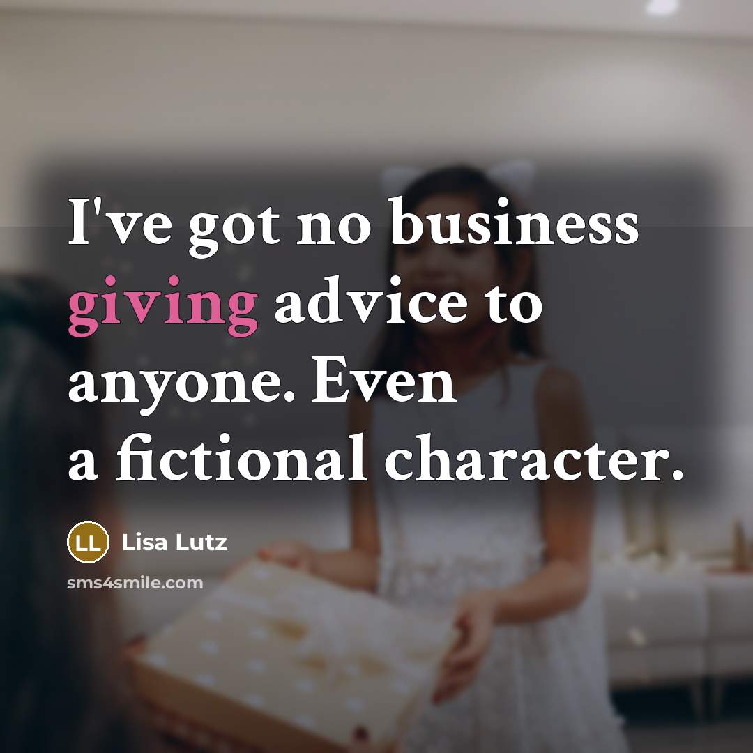 “I've got no business giving advice to anyone. Even a…” quote by Lisa Lutz