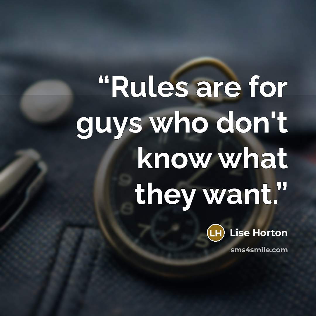 “Rules are for guys who don't know what they want.” quote by Lise Horton