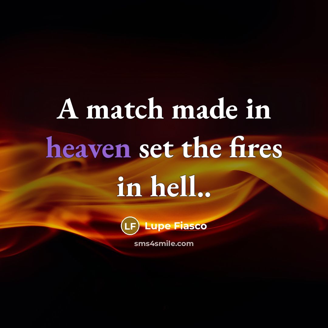 “A match made in heaven set the fires in hell..…” quote by Lupe Fiasco