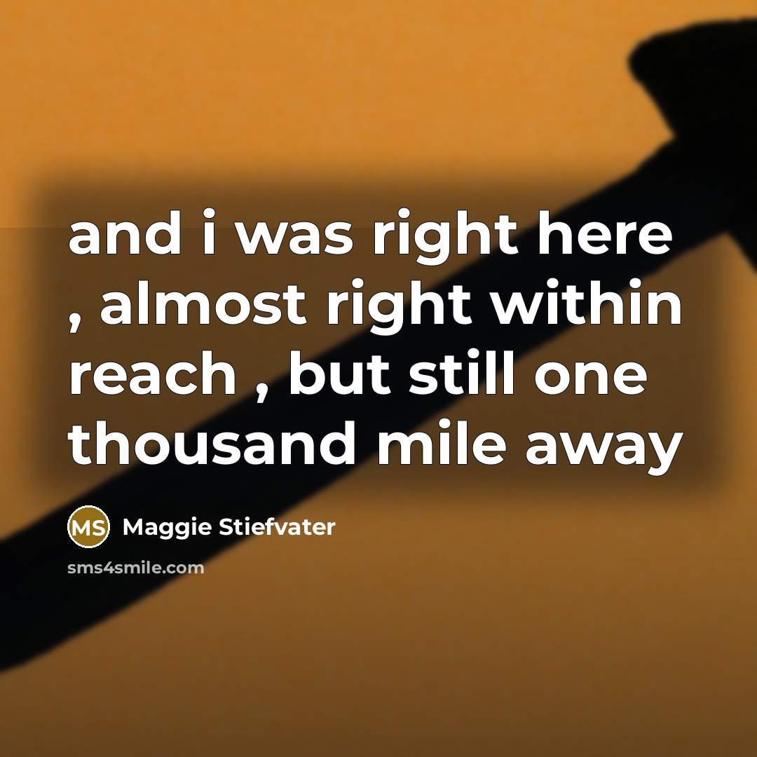 “and i was right here , almost right within reach…” quote by Maggie Stiefvater