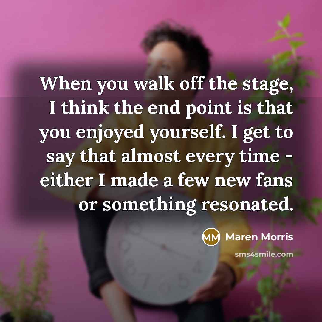 “When you walk off the stage, I think the end…” quote by Maren Morris