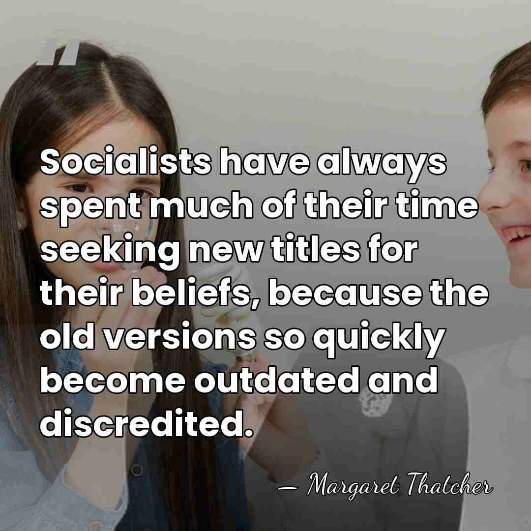 Socialists have always spent much of their time seeking new titles for&hellip; - Margaret Thatcher