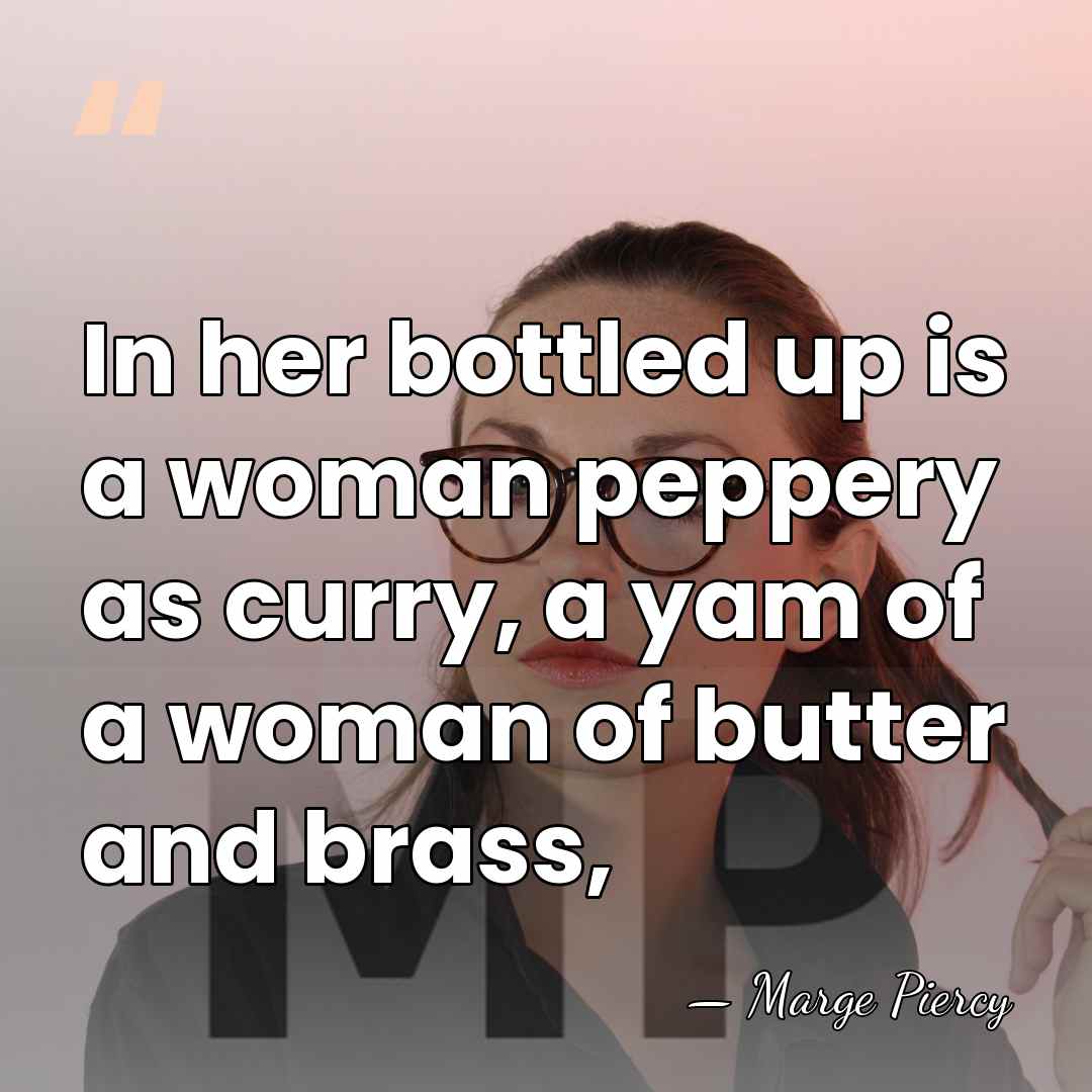 In her bottled up is a woman peppery as curry, a yam&hellip; - Marge Piercy