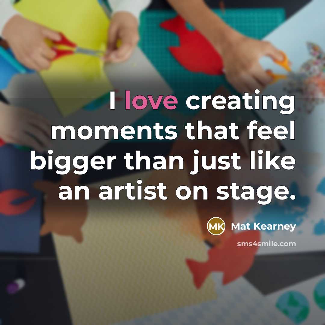 “I love creating moments that feel bigger than just like…” quote by Mat Kearney