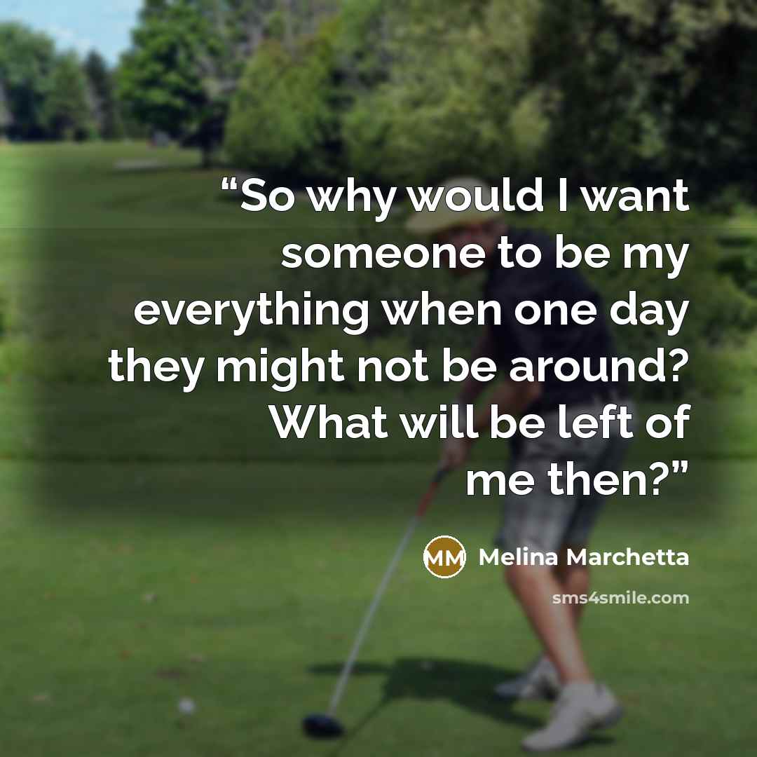 “So why would I want someone to be my everything when one day they might not be around? What will be left of me then?” quote by Melina Marchetta