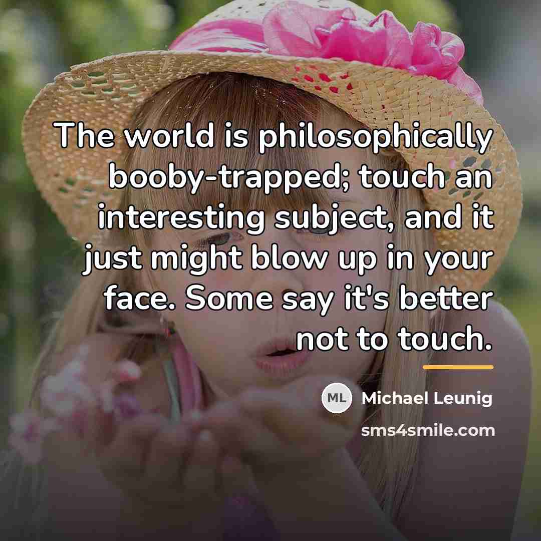 “The world is philosophically booby-trapped; touch an interesting subject, and…” quote by Michael Leunig