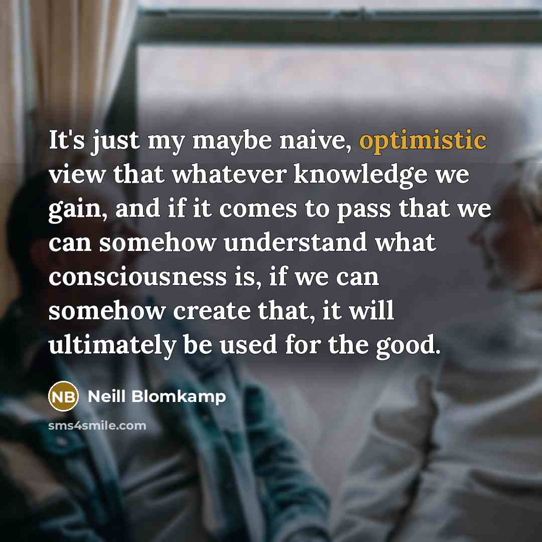 “It's just my maybe naive, optimistic view that whatever knowledge…” quote by Neill Blomkamp