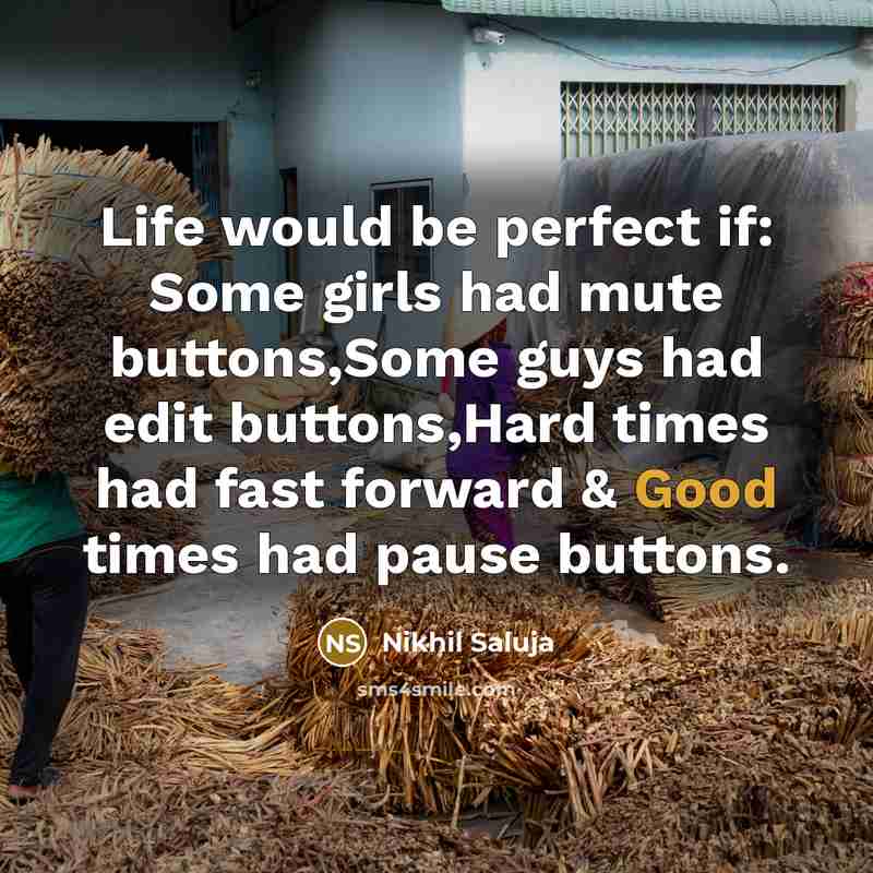 “Life would be perfect if: Some girls had mute buttons,Some guys had edit buttons,Hard times had fast forward & Good times had pause buttons.” quote by Nikhil Saluja