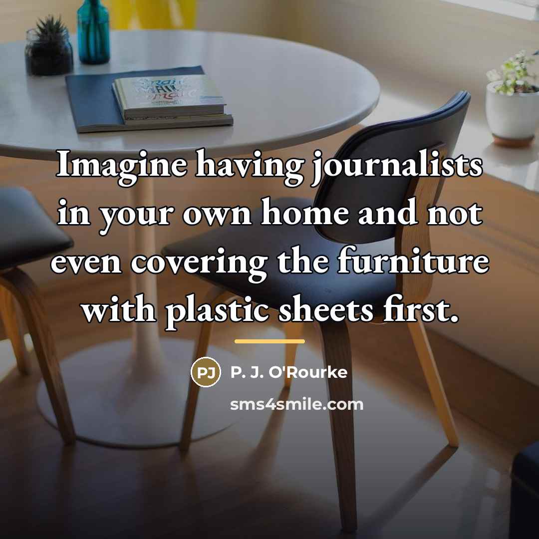 “Imagine having journalists in your own home and not even…” quote by P. J. O'Rourke