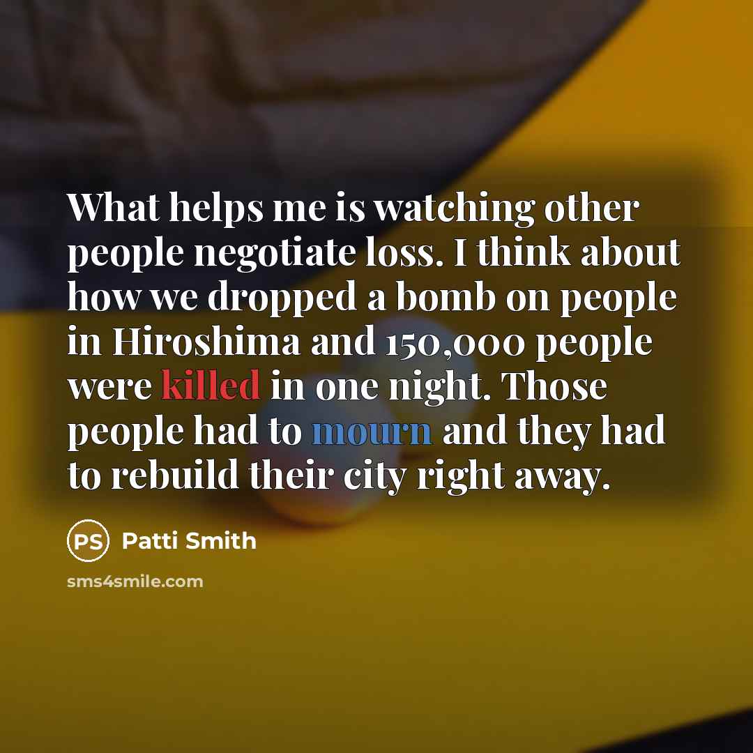“What helps me is watching other people negotiate loss. I…” quote by Patti Smith