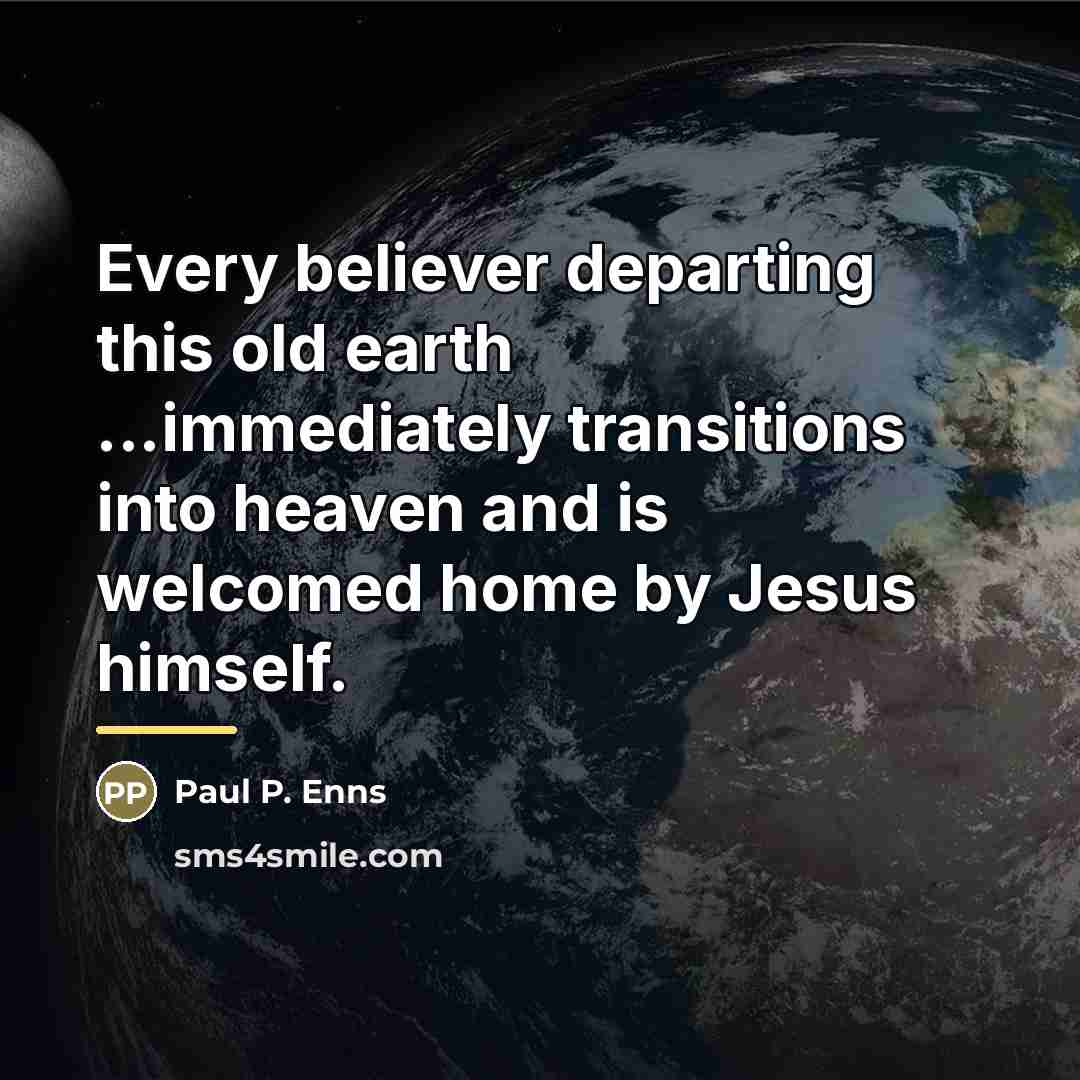 “Every believer departing this old earth ...immediately transitions into heaven…” quote by Paul P. Enns