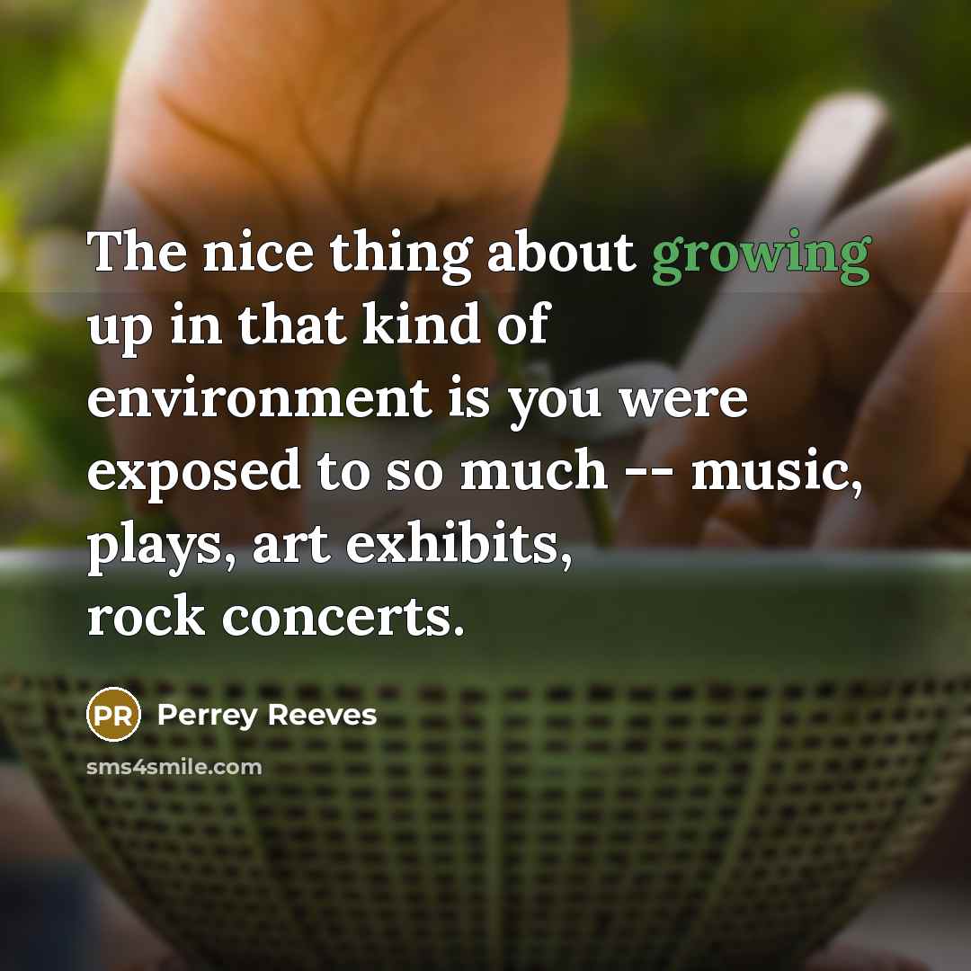 “The nice thing about growing up in that kind of…” quote by Perrey Reeves