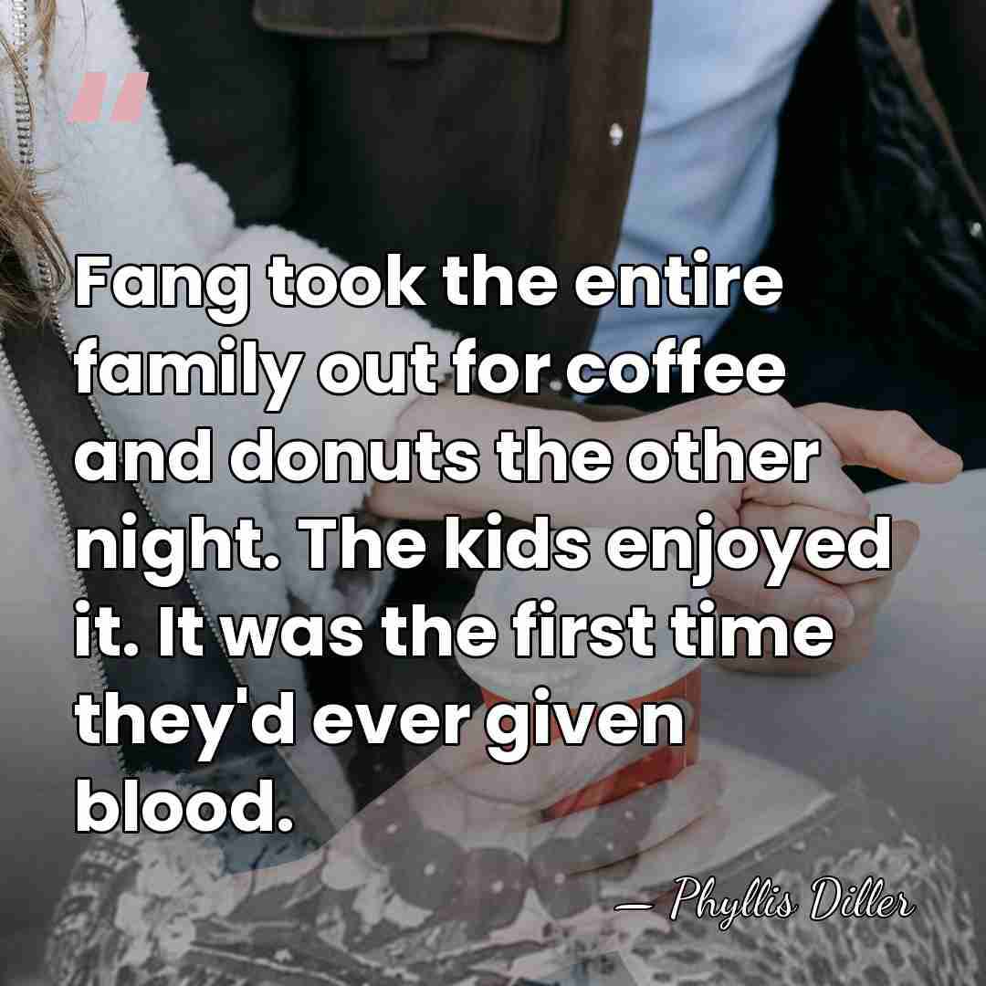 Fang took the entire family out for coffee and donuts the other&hellip; - Phyllis Diller