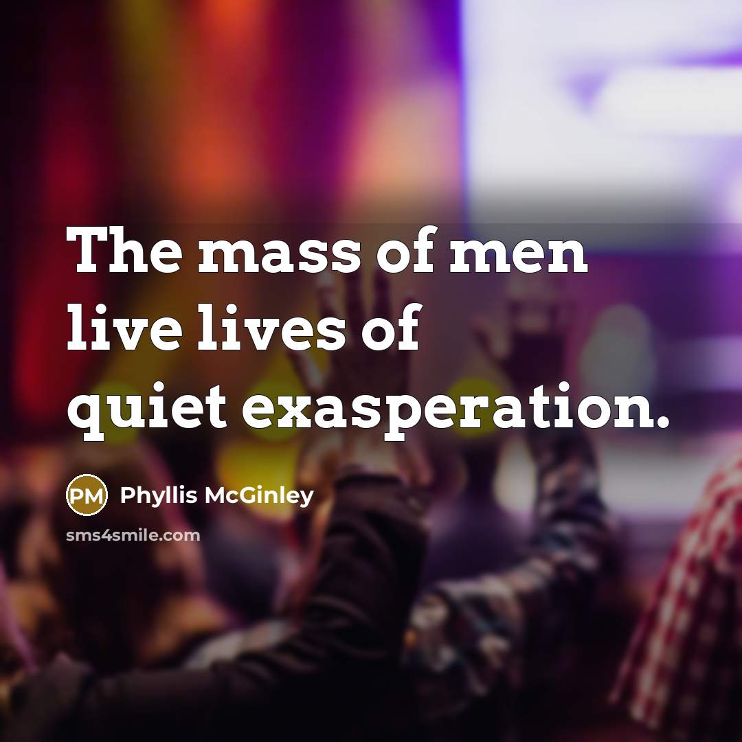“The mass of men live lives of quiet exasperation.…” quote by Phyllis McGinley