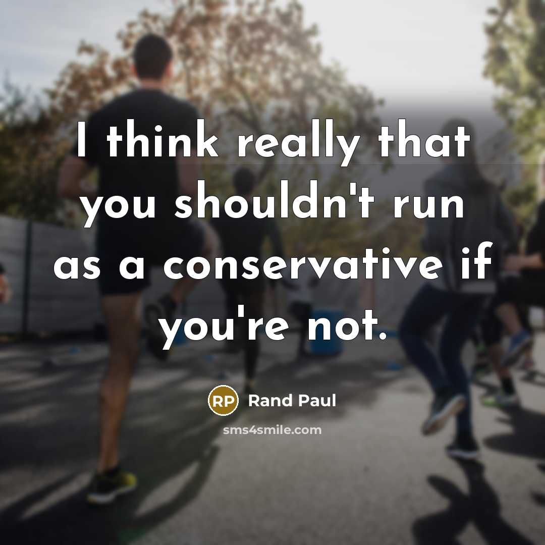 “I think really that you shouldn't run as a conservative…” quote by Rand Paul