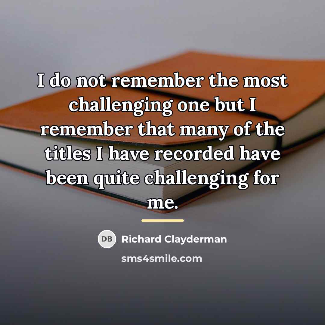 “I do not remember the most challenging one but I…” quote by Richard Clayderman