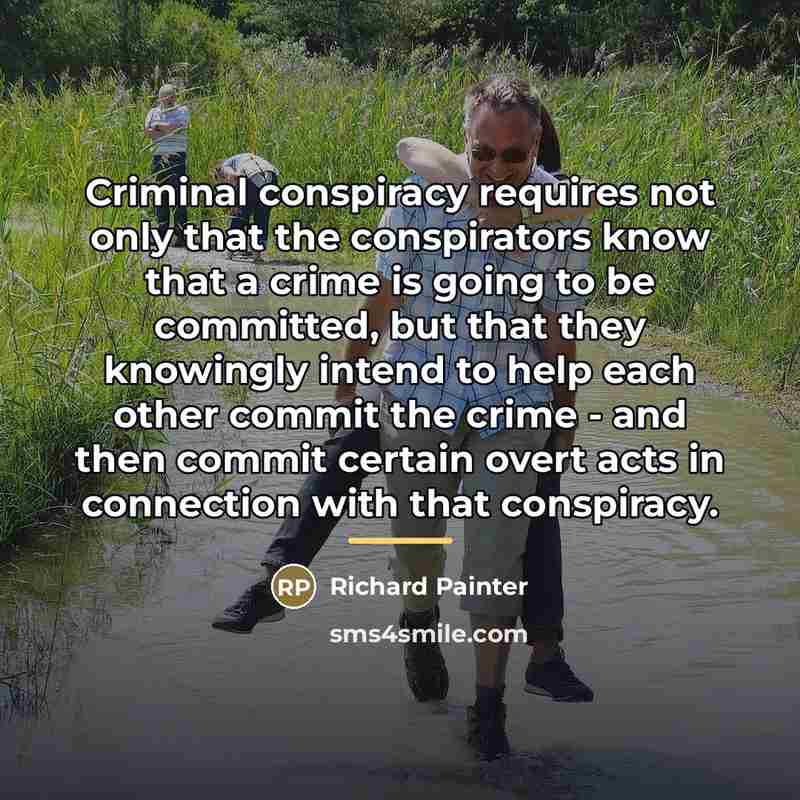 “Criminal conspiracy requires not only that the conspirators know that…” quote by Richard Painter