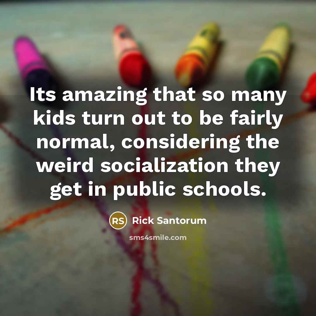 “Its amazing that so many kids turn out to be…” quote by Rick Santorum