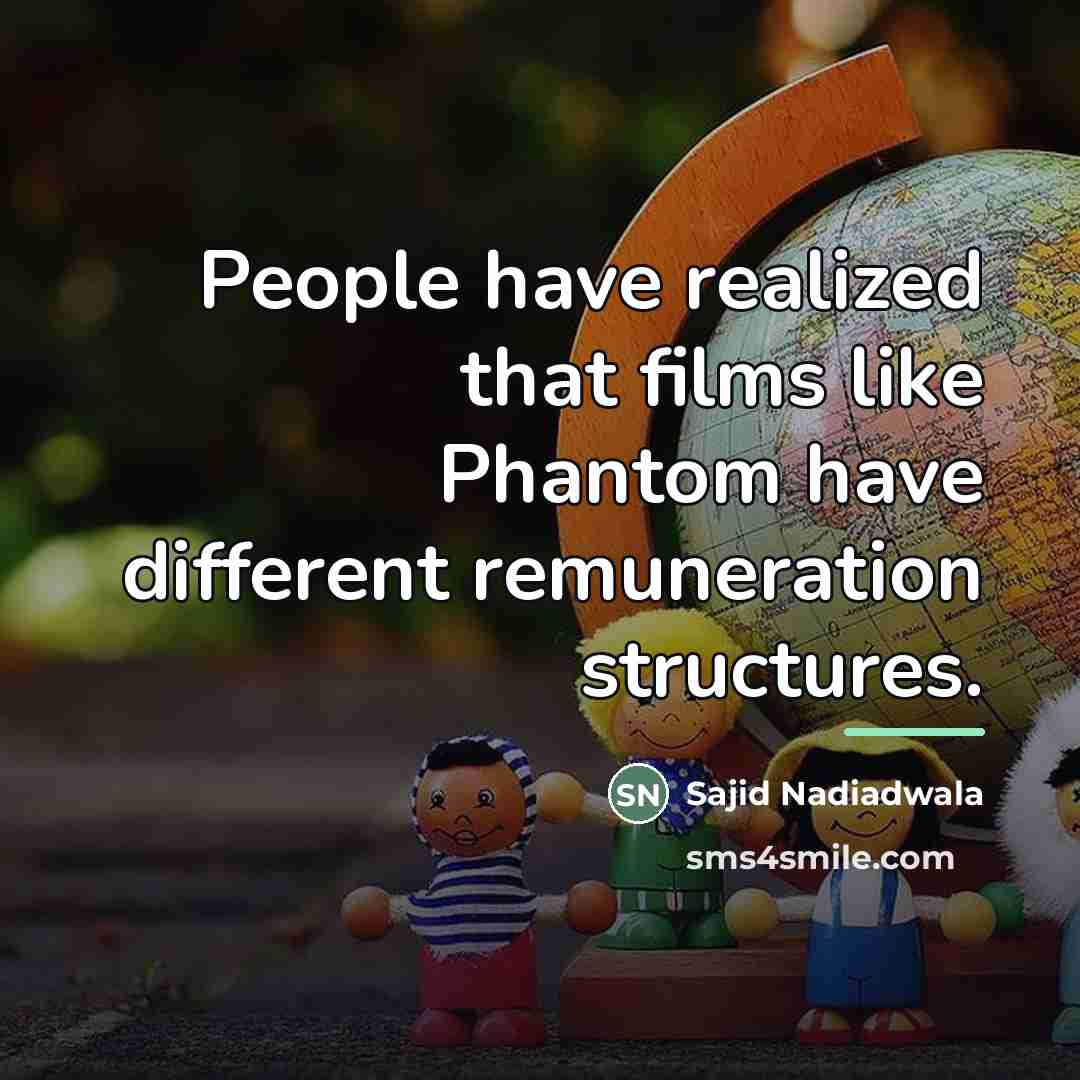 “People have realized that films like Phantom have different remuneration…” quote by Sajid Nadiadwala