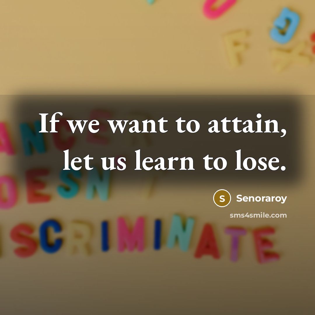 “If we want to attain, let us learn to lose.…” quote by Senoraroy