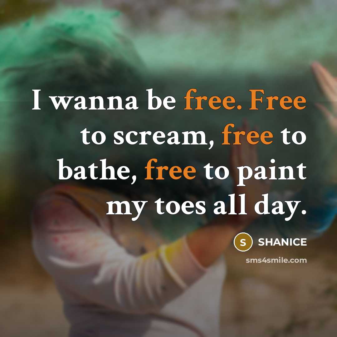 “I wanna be free. Free to scream, free to bathe, free to paint my toes all day.” quote by Shanice